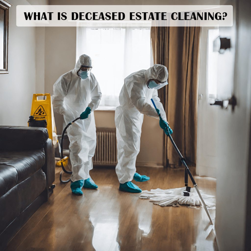 What is Deceased Estate Cleaning and Why is it Important?