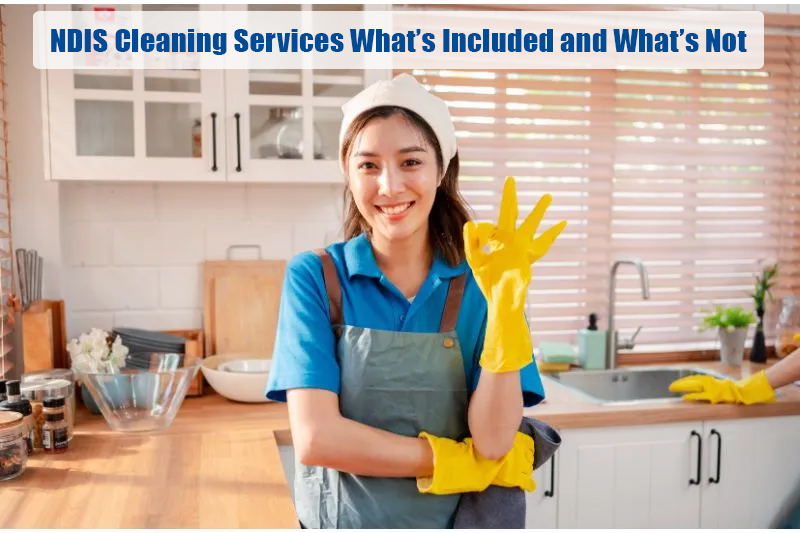 NDIS Cleaning Services What’s Included and What’s Not