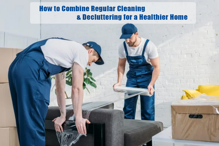How to Combine Regular Cleaning with Decluttering for a Healthier Home