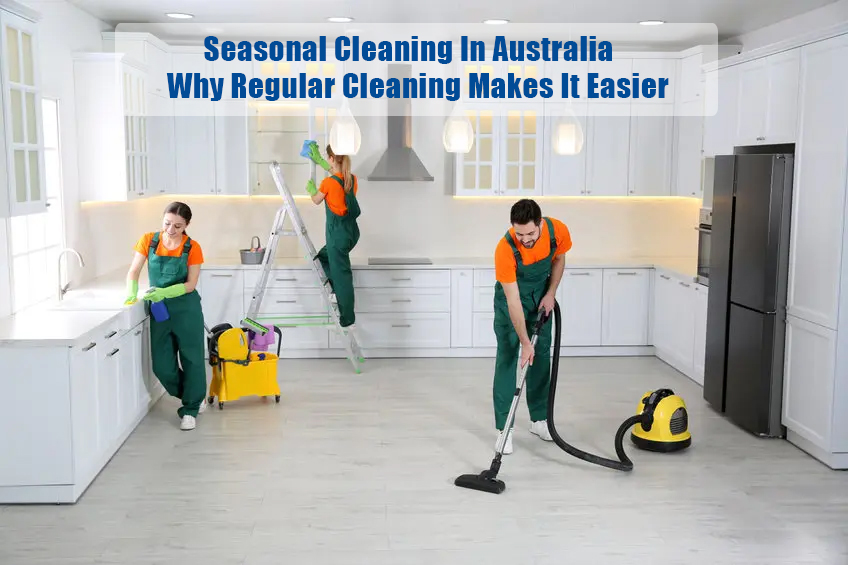 Seasonal Cleaning in Australia – Why Regular Cleaning Makes It Easier