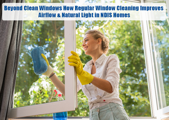 Beyond Clean Windows: How Regular Window Cleaning Improves Airflow and Natural Light in NDIS Homes