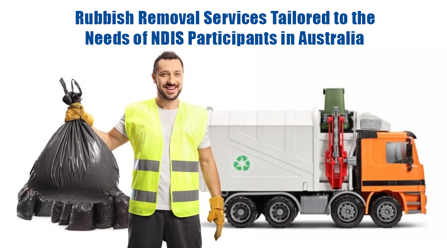 Rubbish Removal Services Tailored to the Needs of NDIS Participants in Australia