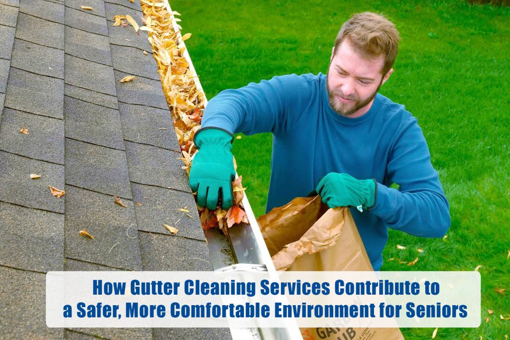 How Gutter Cleaning Services Contribute to a Safer, More Comfortable Environment for Seniors