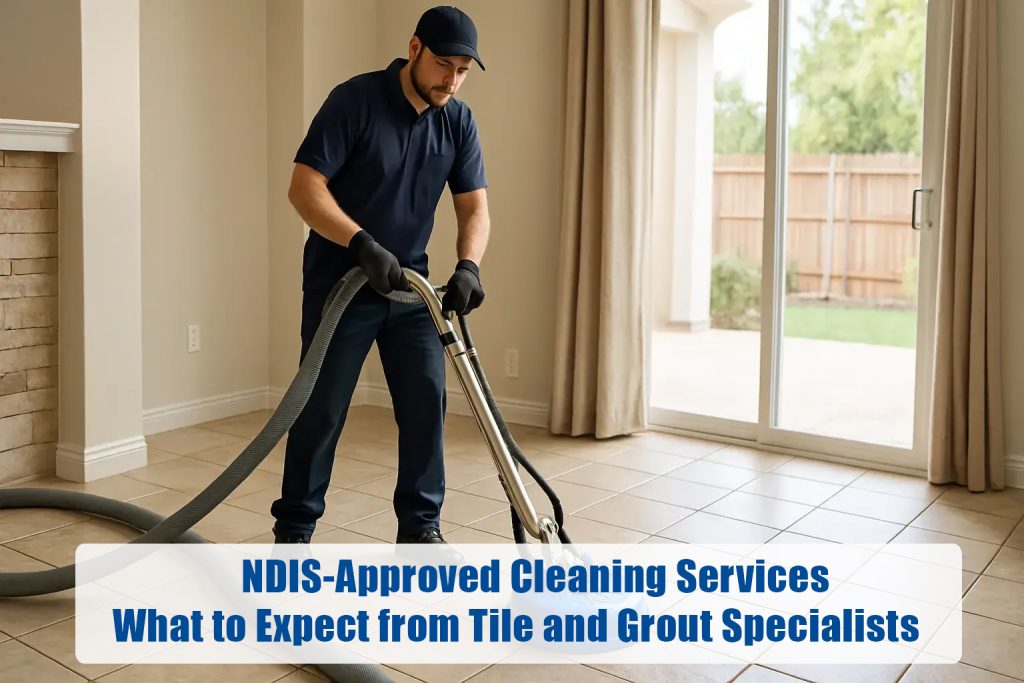 NDIS-Approved Cleaning Services: What to Expect from Tile and Grout Specialists