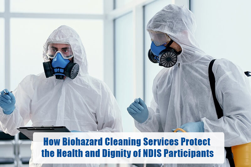 How Biohazard Cleaning Services Protect the Health and Dignity of NDIS Participants