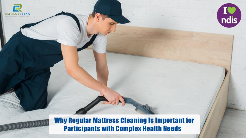 Why Regular Mattress Cleaning Is Important for Participants with Complex Health Needs