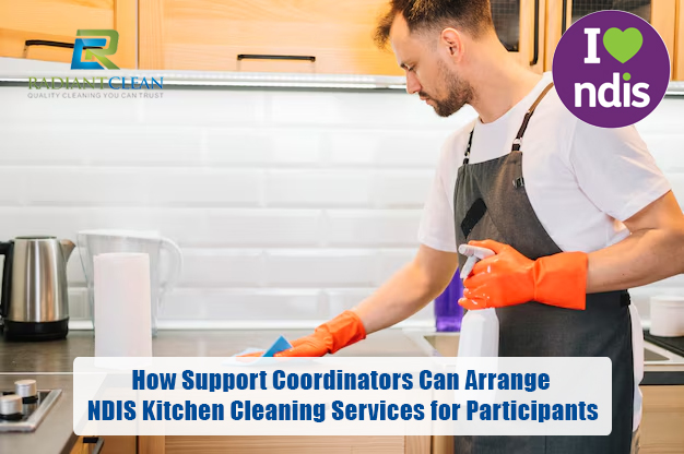 How Support Coordinators Can Arrange NDIS Kitchen Cleaning Services for Participants