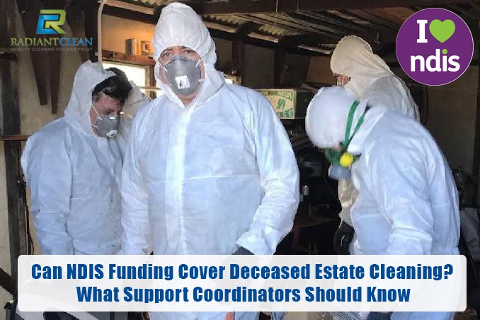 Can NDIS Funding Cover Deceased Estate Cleaning? What Support Coordinators Should Know